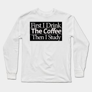 first i drink coffee , then i study Long Sleeve T-Shirt